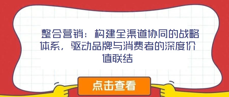  整合營(yíng)銷：構(gòu)建全渠道協(xié)同的戰(zhàn)略體系，驅(qū)動(dòng)品牌與消費(fèi)者的深度價(jià)值聯(lián)結(jié)