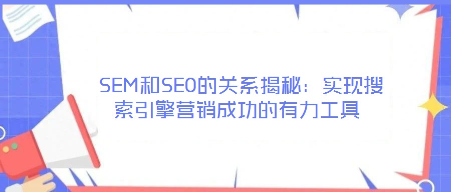  SEM和SEO的關系揭秘：實現搜索引擎營銷成功的有力工具