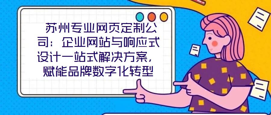  蘇州專業網頁定制公司：企業網站與響應式設計一站式解決方案，賦能品牌數字化轉型