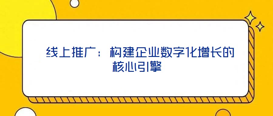  線上推廣：構(gòu)建企業(yè)數(shù)字化增長(zhǎng)的核心引擎