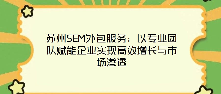 蘇州SEM外包服務：以專業(yè)團隊賦能企業(yè)實現(xiàn)高效增長與市場滲透