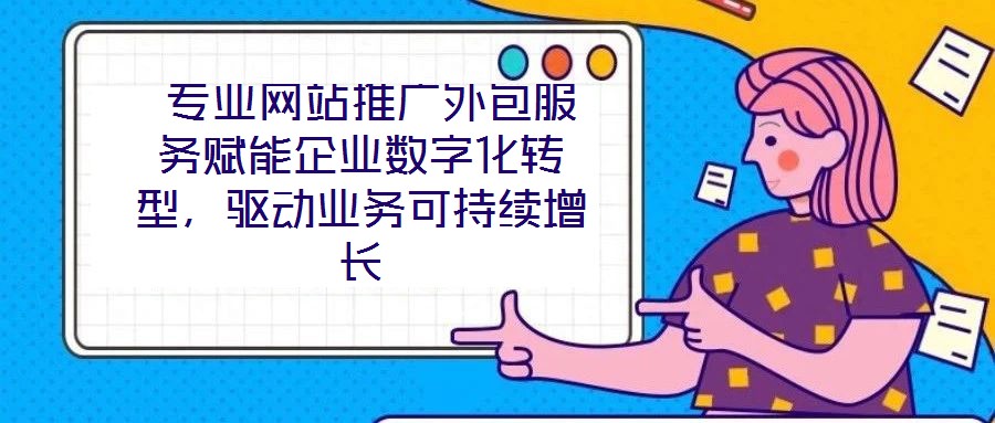  專業(yè)網(wǎng)站推廣外包服務(wù)賦能企業(yè)數(shù)字化轉(zhuǎn)型，驅(qū)動(dòng)業(yè)務(wù)可持續(xù)增長(zhǎng)