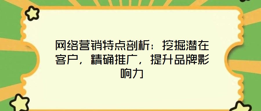 網(wǎng)絡(luò)營銷特點(diǎn)剖析：挖掘潛在客戶，精確推廣，提升品牌影響力