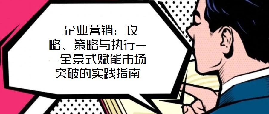  企業營銷：攻略、策略與執行——全景式賦能市場突破的實踐指南