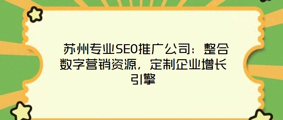  蘇州專業SEO推廣公司：整合數字營銷資源，定制企業增長引擎
