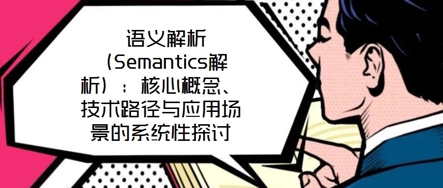  語(yǔ)義解析（Semantics解析）：核心概念、技術(shù)路徑與應(yīng)用場(chǎng)景的系統(tǒng)性探討