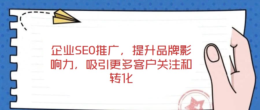 企業(yè)SEO推廣，提升品牌影響力，吸引更多客戶關注和轉化