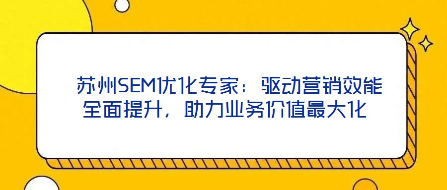  蘇州SEM優化專家：驅動營銷效能全面提升，助力業務價值最大化