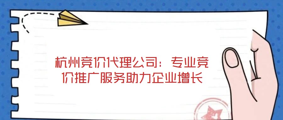杭州競價(jià)代理公司：專業(yè)競價(jià)推廣服務(wù)助力企業(yè)增長