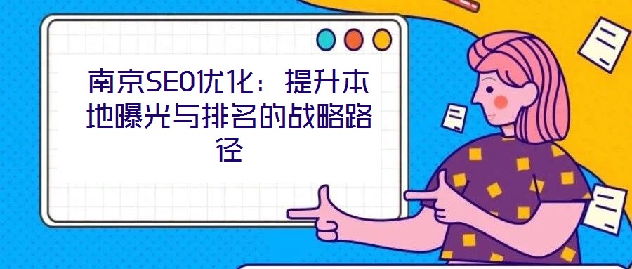 南京SEO優(yōu)化：提升本地曝光與排名的戰(zhàn)略路徑