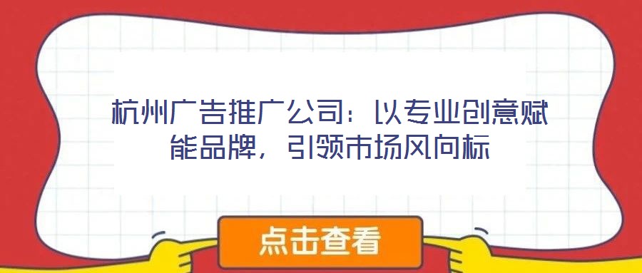 杭州廣告推廣公司：以專業(yè)創(chuàng)意賦能品牌，引領(lǐng)市場風(fēng)向標(biāo)