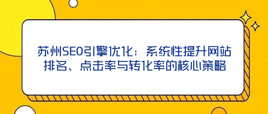 蘇州SEO引擎優(yōu)化：系統(tǒng)性提升網(wǎng)站排名、點擊率與轉化率的核心策略