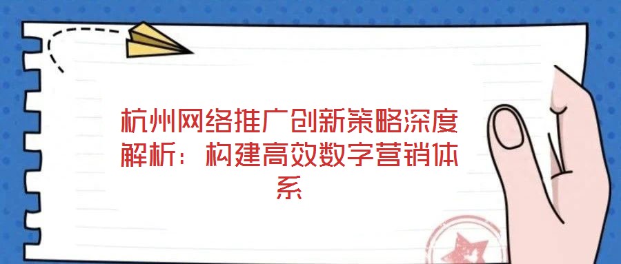杭州網絡推廣創新策略深度解析：構建高效數字營銷體系