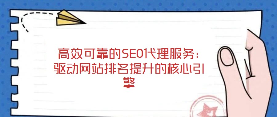  高效可靠的SEO代理服務：驅動網站排名提升的核心引擎