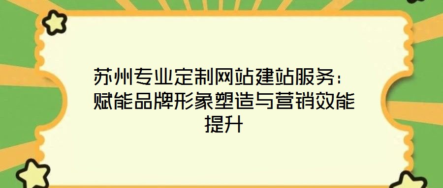 蘇州專業定制網站建站服務：賦能品牌形象塑造與營銷效能提升