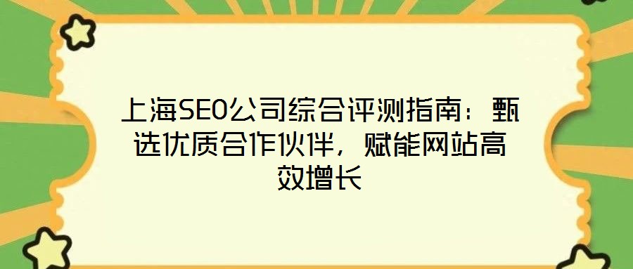 上海SEO公司綜合評測指南：甄選優質合作伙伴，賦能網站高效增長