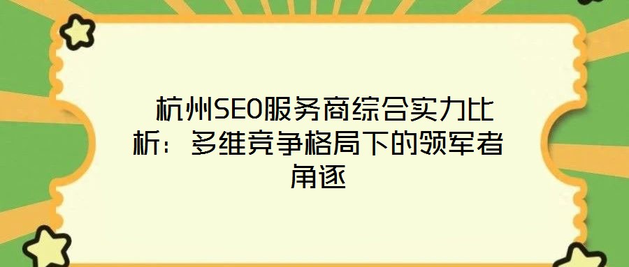  杭州SEO服務商綜合實力比析：多維競爭格局下的領軍者角逐