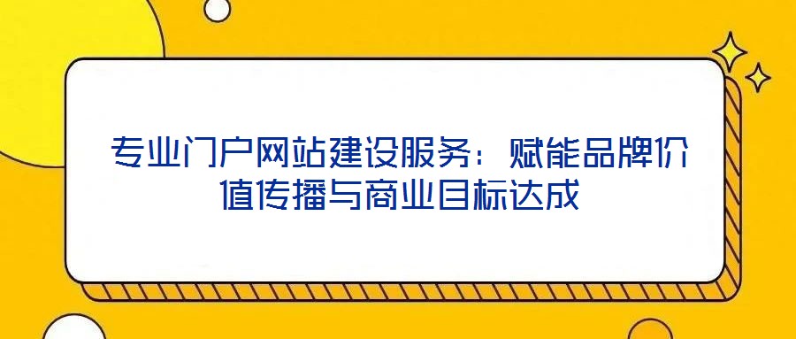 專業(yè)門戶網(wǎng)站建設(shè)服務(wù)：賦能品牌價(jià)值傳播與商業(yè)目標(biāo)達(dá)成