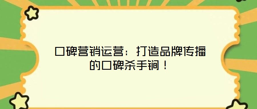 口碑營銷運營：打造品牌傳播的口碑殺手锏！