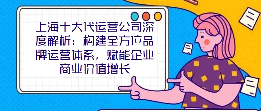 上海十大代運營公司深度解析：構建全方位品牌運營體系，賦能企業商業價值增長