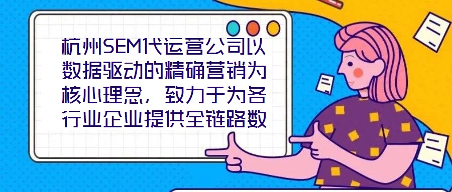 杭州SEM代運(yùn)營公司以數(shù)據(jù)驅(qū)動(dòng)的精確營銷為核心理念，致力于為各行業(yè)企業(yè)提供全鏈路數(shù)字化營銷解決方案，助力企業(yè)在高度競爭的市場(chǎng)環(huán)境中實(shí)現(xiàn)品牌突圍與業(yè)績?cè)鲩L。本文將