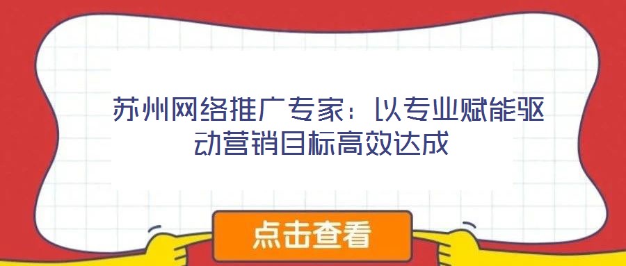  蘇州網絡推廣專家：以專業賦能驅動營銷目標高效達成