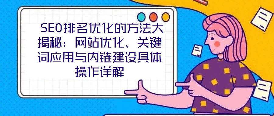  SEO排名優化的方法大揭秘：網站優化、關鍵詞應用與內鏈建設具體操作詳解