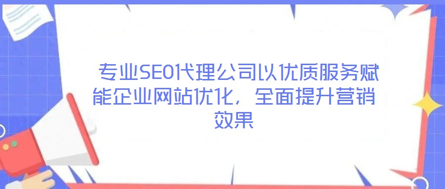  專業(yè)SEO代理公司以優(yōu)質(zhì)服務賦能企業(yè)網(wǎng)站優(yōu)化，全面提升營銷效果