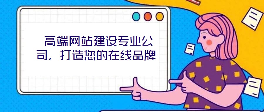  高端網(wǎng)站建設專業(yè)公司，打造您的在線品牌