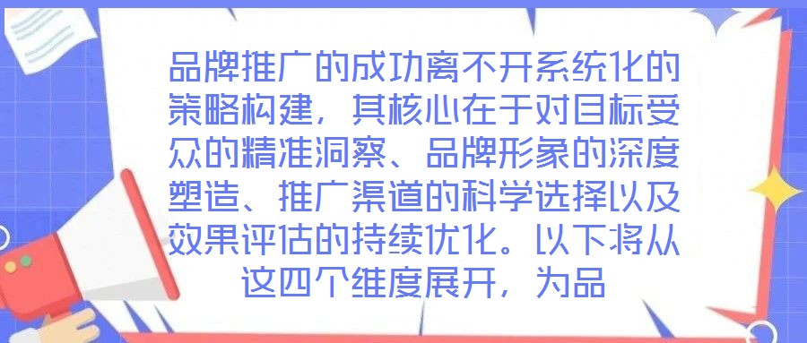 品牌推廣的成功離不開系統化的策略構建，其核心在于對目標受眾的精準洞察、品牌形象的深度塑造、推廣渠道的科學選擇以及效果評估的持續優化。以下將從這四個維度展開，為品