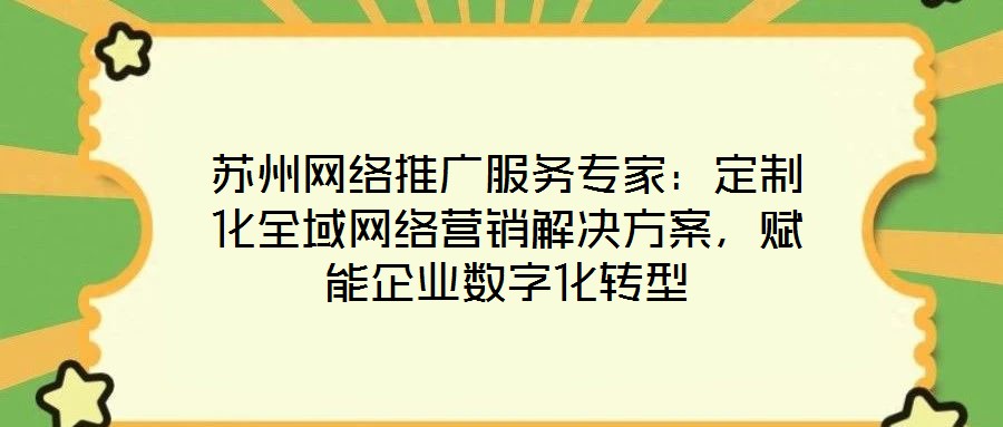 蘇州網絡推廣服務專家：定制化全域網絡營銷解決方案，賦能企業數字化轉型