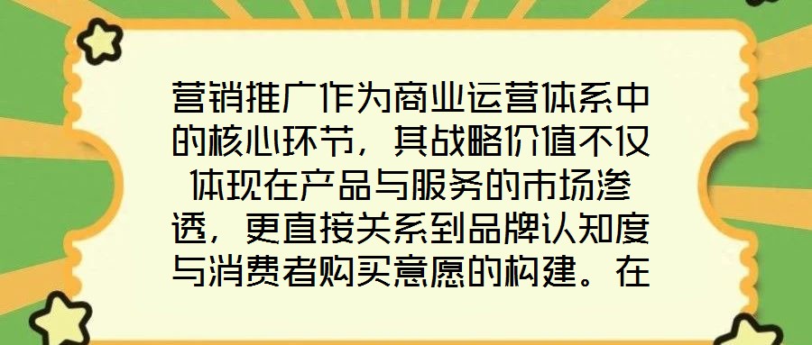 營銷推廣作為商業運營體系中的核心環節，其戰略價值不僅體現在產品與服務的市場滲透，更直接關系到品牌認知度與消費者購買意愿的構建。在當前市場同質化競爭加劇、消費者注