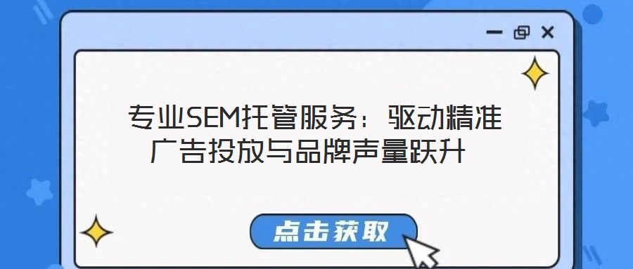  專業(yè)SEM托管服務(wù)：驅(qū)動(dòng)精準(zhǔn)廣告投放與品牌聲量躍升