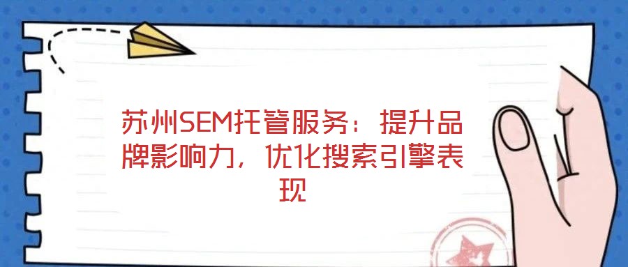 蘇州SEM托管服務(wù)：提升品牌影響力，優(yōu)化搜索引擎表現(xiàn)