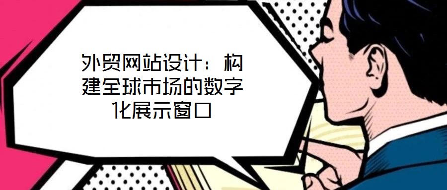 外貿網站設計：構建全球市場的數字化展示窗口