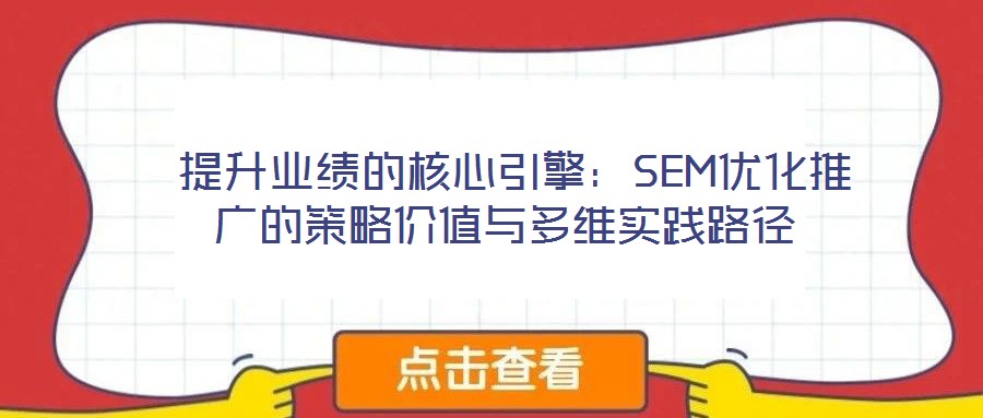  提升業(yè)績的核心引擎：SEM優(yōu)化推廣的策略價(jià)值與多維實(shí)踐路徑