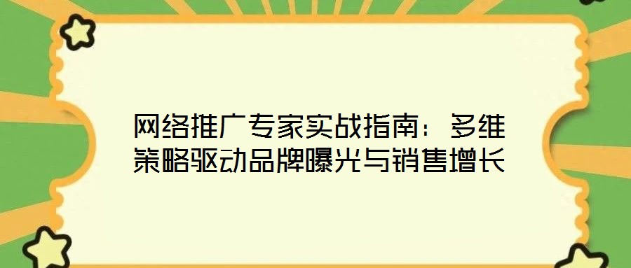 網(wǎng)絡(luò)推廣專家實戰(zhàn)指南：多維策略驅(qū)動品牌曝光與銷售增長