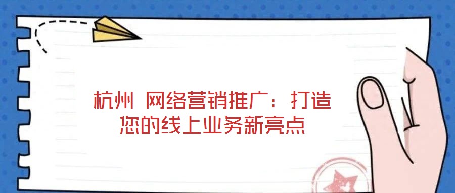 杭州 網絡營銷推廣：打造您的線上業務新亮點