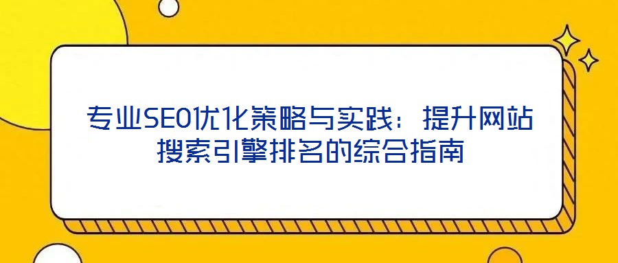 專業(yè)SEO優(yōu)化策略與實(shí)踐：提升網(wǎng)站搜索引擎排名的綜合指南