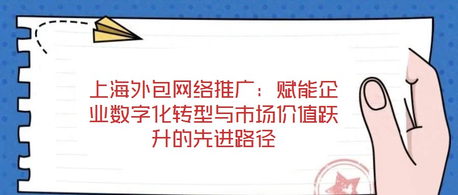 上海外包網絡推廣：賦能企業數字化轉型與市場價值躍升的先進路徑