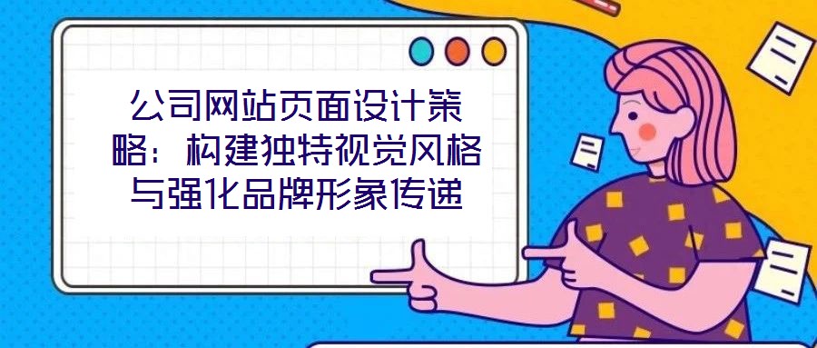 公司網(wǎng)站頁(yè)面設(shè)計(jì)策略：構(gòu)建獨(dú)特視覺(jué)風(fēng)格與強(qiáng)化品牌形象傳遞