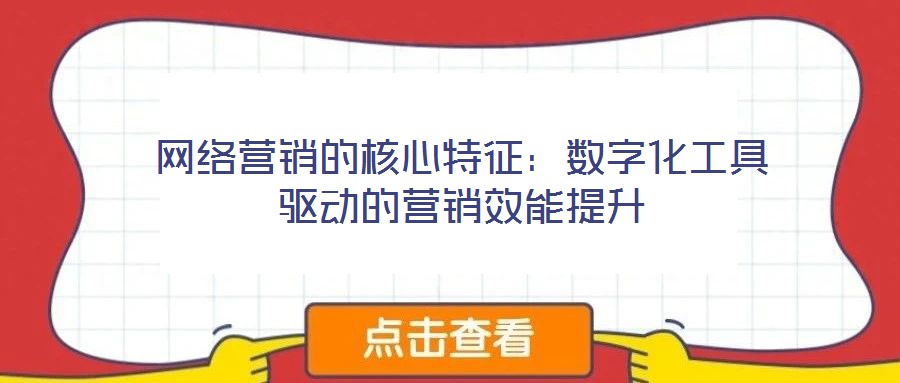 網(wǎng)絡(luò)營銷的核心特征：數(shù)字化工具驅(qū)動(dòng)的營銷效能提升