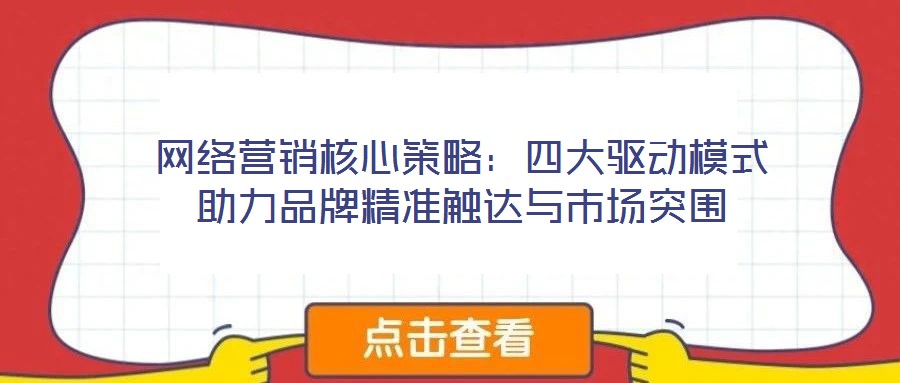 網絡營銷核心策略：四大驅動模式助力品牌精準觸達與市場突圍