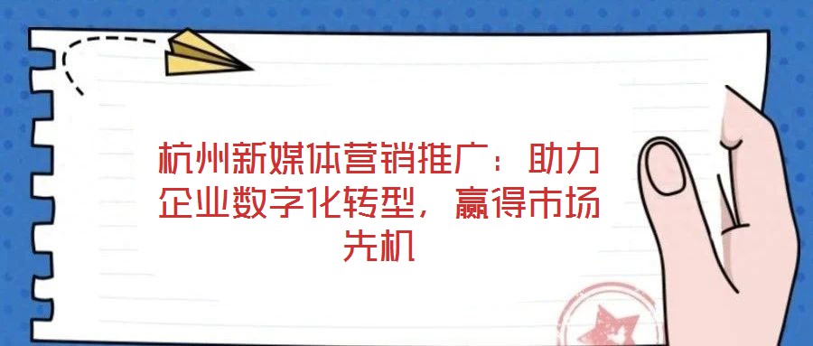 杭州新媒體營銷推廣：助力企業(yè)數(shù)字化轉型，贏得市場先機