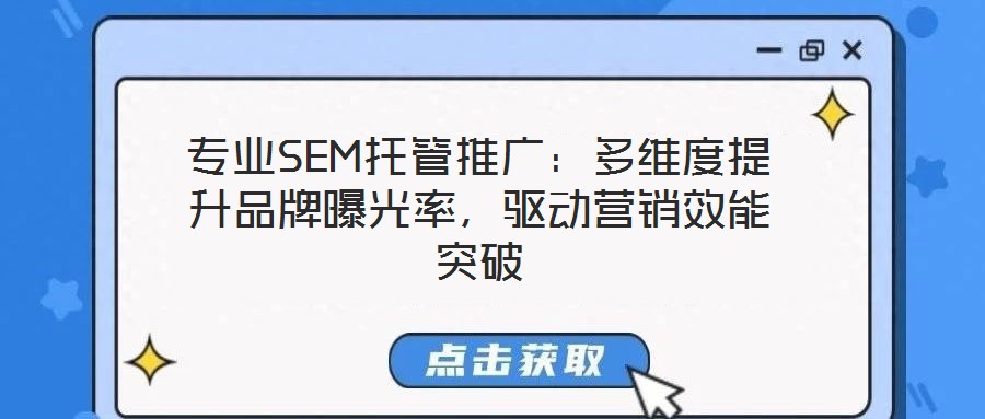 專業(yè)SEM托管推廣：多維度提升品牌曝光率，驅(qū)動(dòng)營銷效能突破