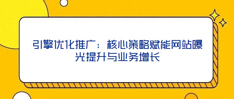 引擎優(yōu)化推廣：核心策略賦能網(wǎng)站曝光提升與業(yè)務(wù)增長(zhǎng)