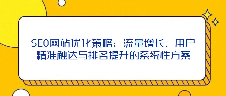 SEO網站優化策略：流量增長、用戶精準觸達與排名提升的系統性方案