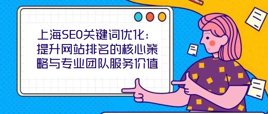 上海SEO關鍵詞優化：提升網站排名的核心策略與專業團隊服務價值