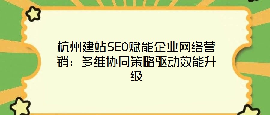 杭州建站SEO賦能企業(yè)網(wǎng)絡(luò)營(yíng)銷(xiāo)：多維協(xié)同策略驅(qū)動(dòng)效能升級(jí)