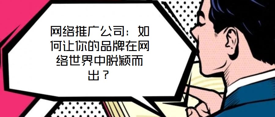 網(wǎng)絡推廣公司：如何讓你的品牌在網(wǎng)絡世界中脫穎而出？